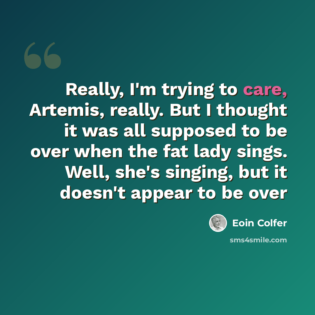 “Really, I'm trying to care, Artemis, really. But I thought it was all supposed to be over when the fat lady sings. Well, she's singing, but it doesn't appear to be over” quote by Eoin Colfer