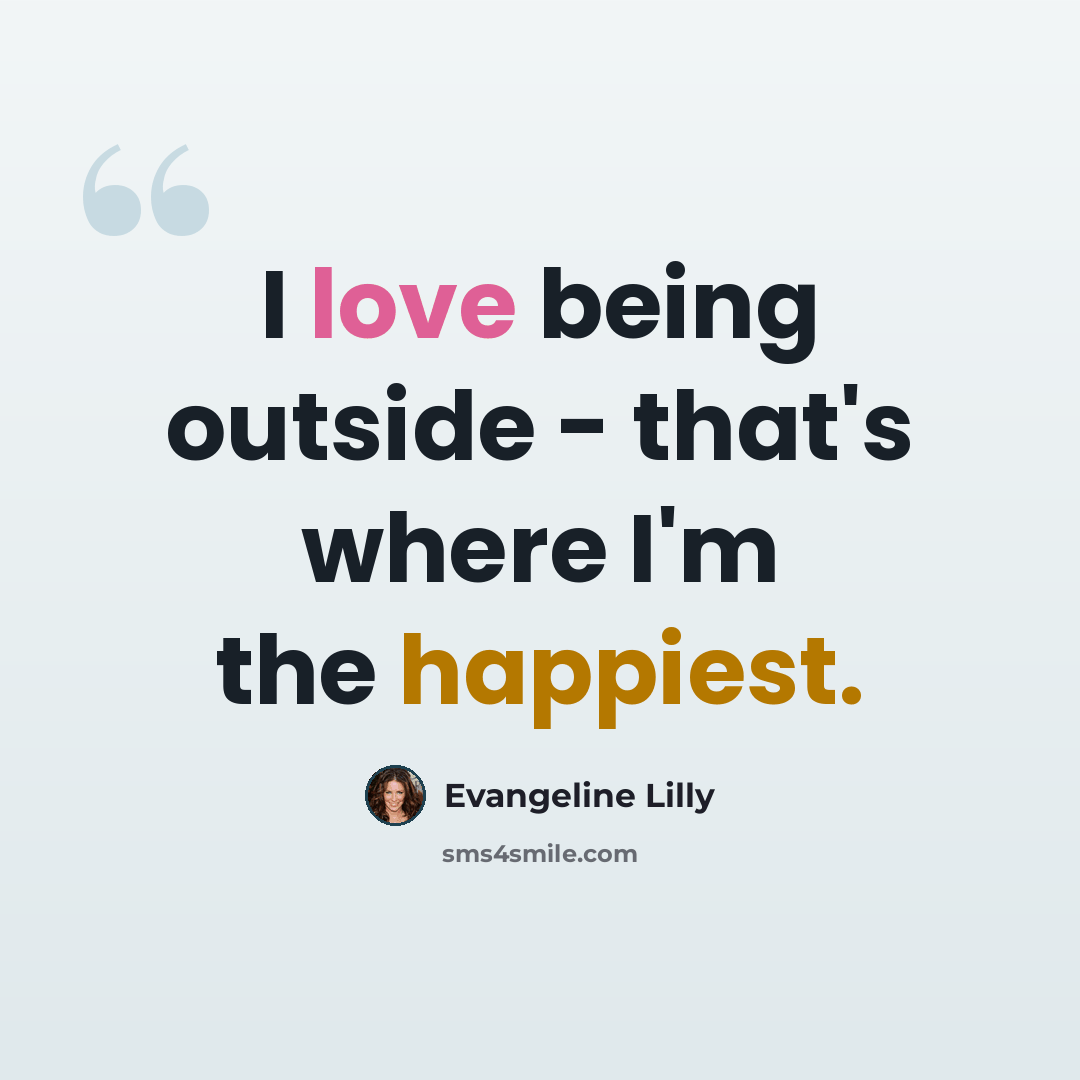 “I love being outside - that's where I'm the happiest.” quote by Evangeline Lilly