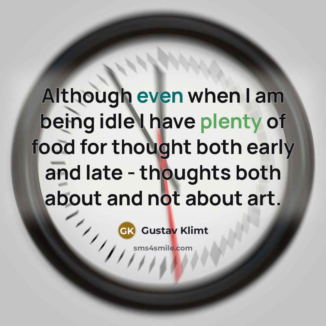 “Although even when I am being idle I have plenty of food for thought both early and late - thoughts both about and not about art.” quote by Gustav Klimt