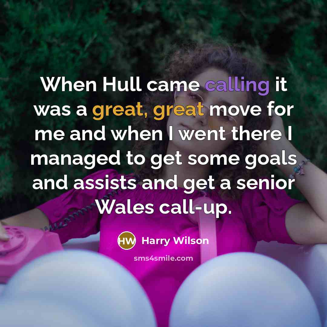 “When Hull came calling it was a great, great move for me and when I went there I managed to get some goals and assists and get a senior Wales call-up.” quote by Harry Wilson