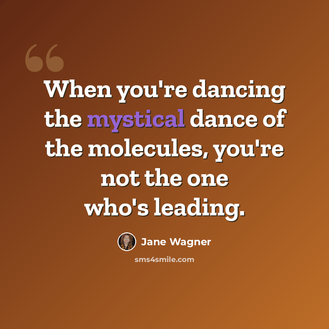 “When you're dancing the mystical dance of the molecules, you're not the one who's leading.” quote by Jane Wagner