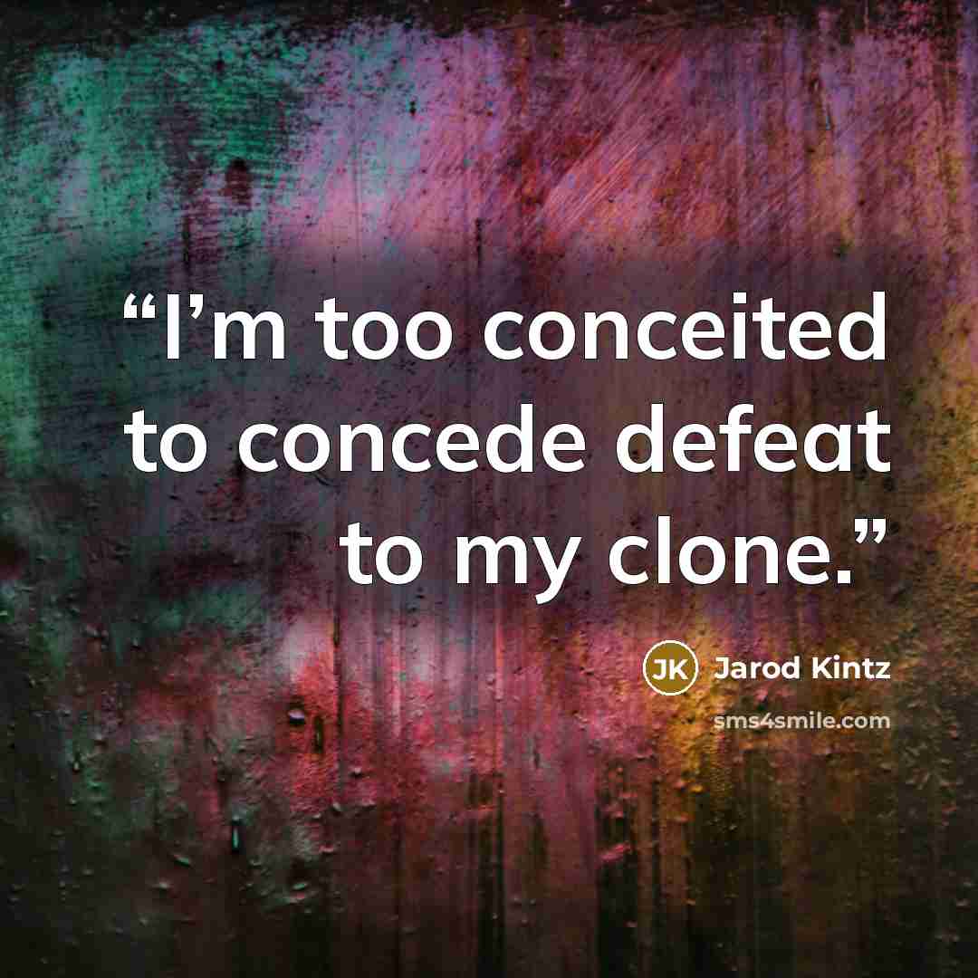 “I’m too conceited to concede defeat to my clone.” quote by Jarod Kintz