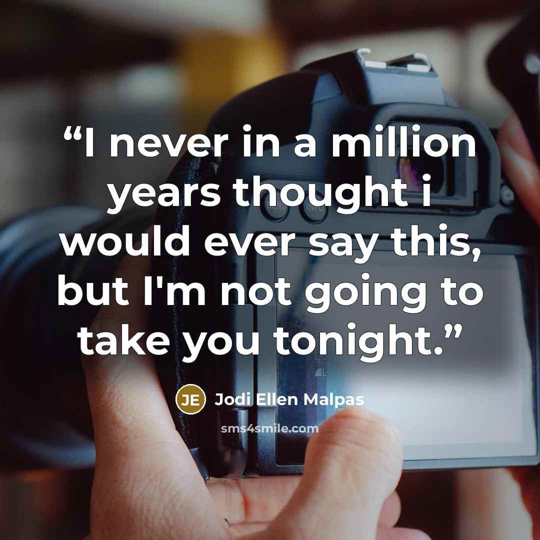“I never in a million years thought i would ever say this, but I'm not going to take you tonight.” quote by Jodi Ellen Malpas