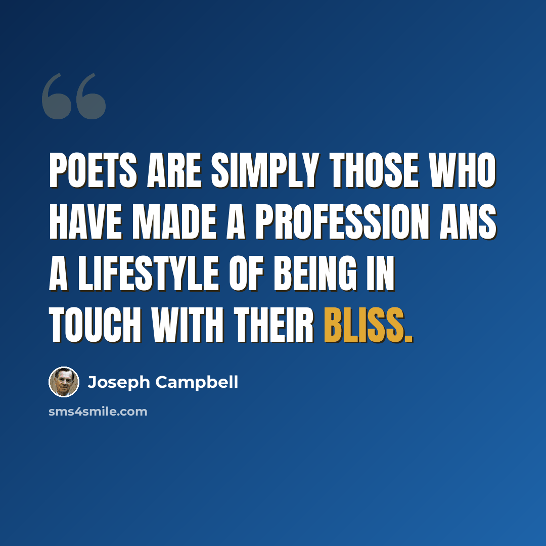 “Poets are simply those who have made a profession ans a lifestyle of being in touch with their bliss.” quote by Joseph Campbell
