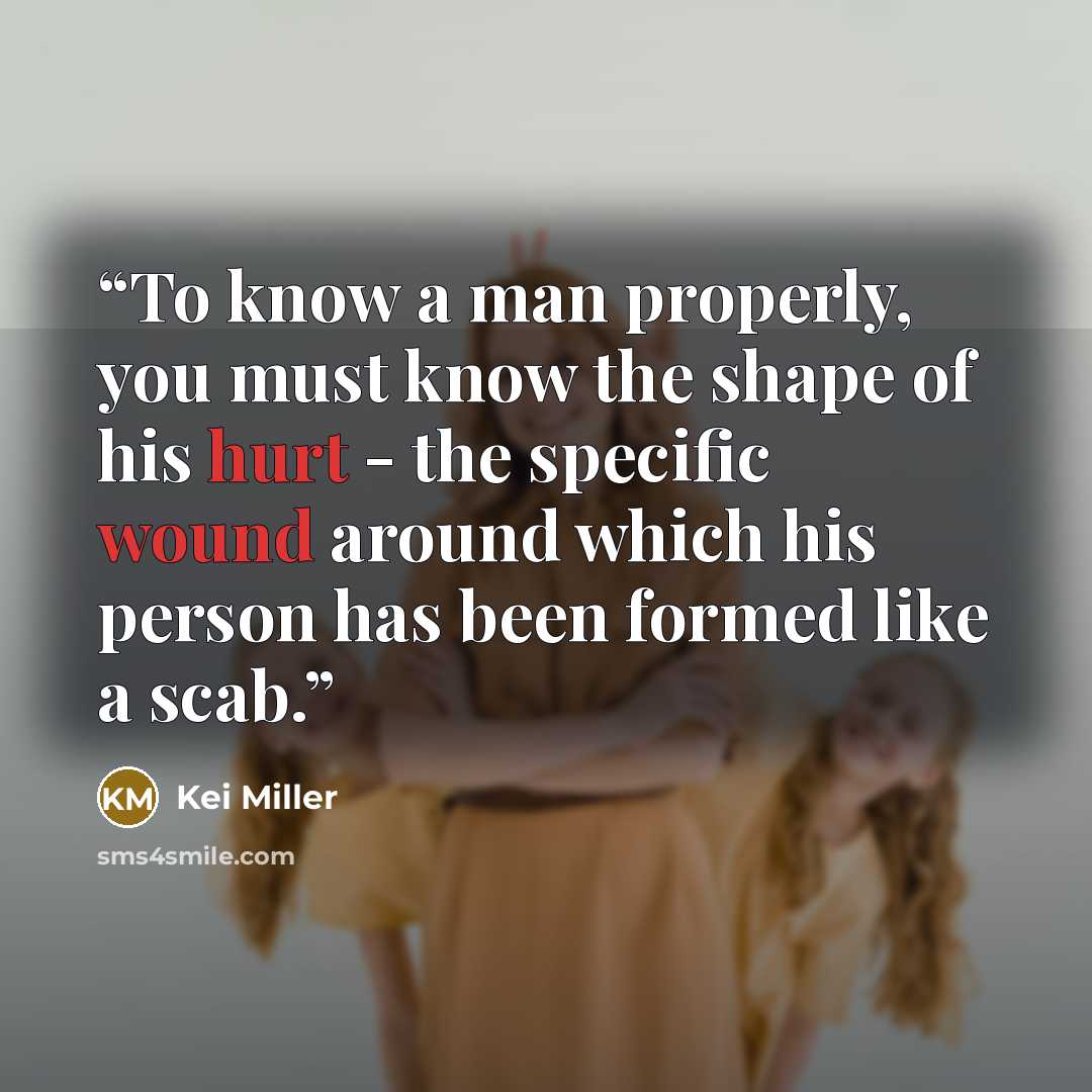 “To know a man properly, you must know the shape of his hurt - the specific wound around which his person has been formed like a scab.” quote by Kei Miller