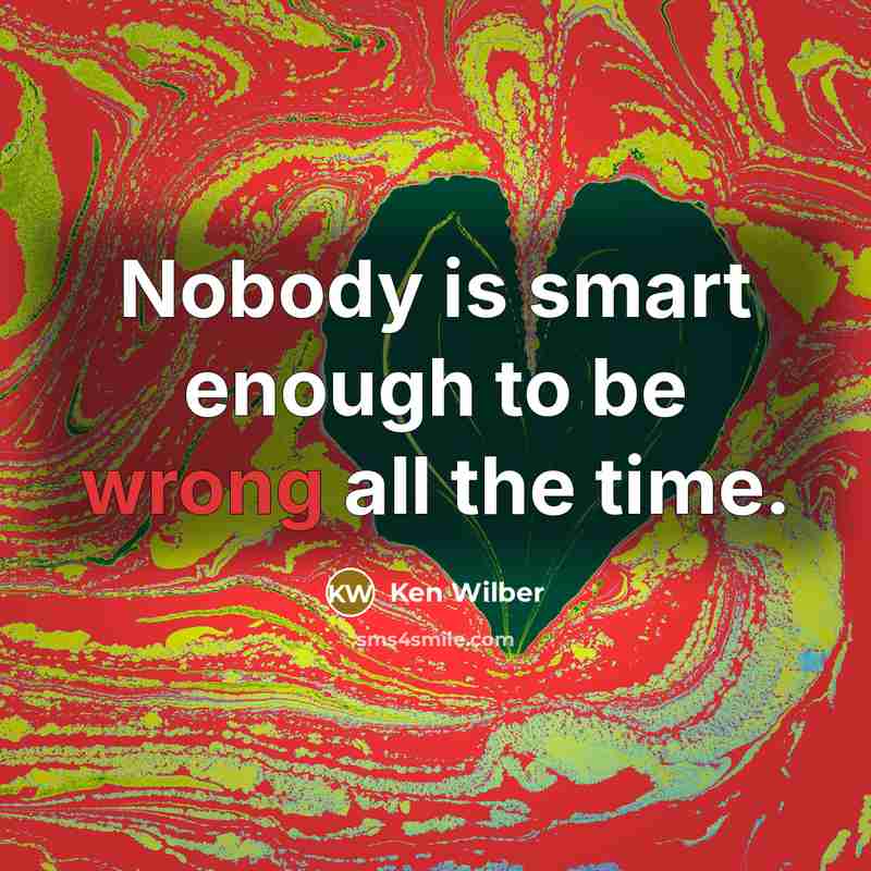 “Nobody is smart enough to be wrong all the time.” quote by Ken Wilber