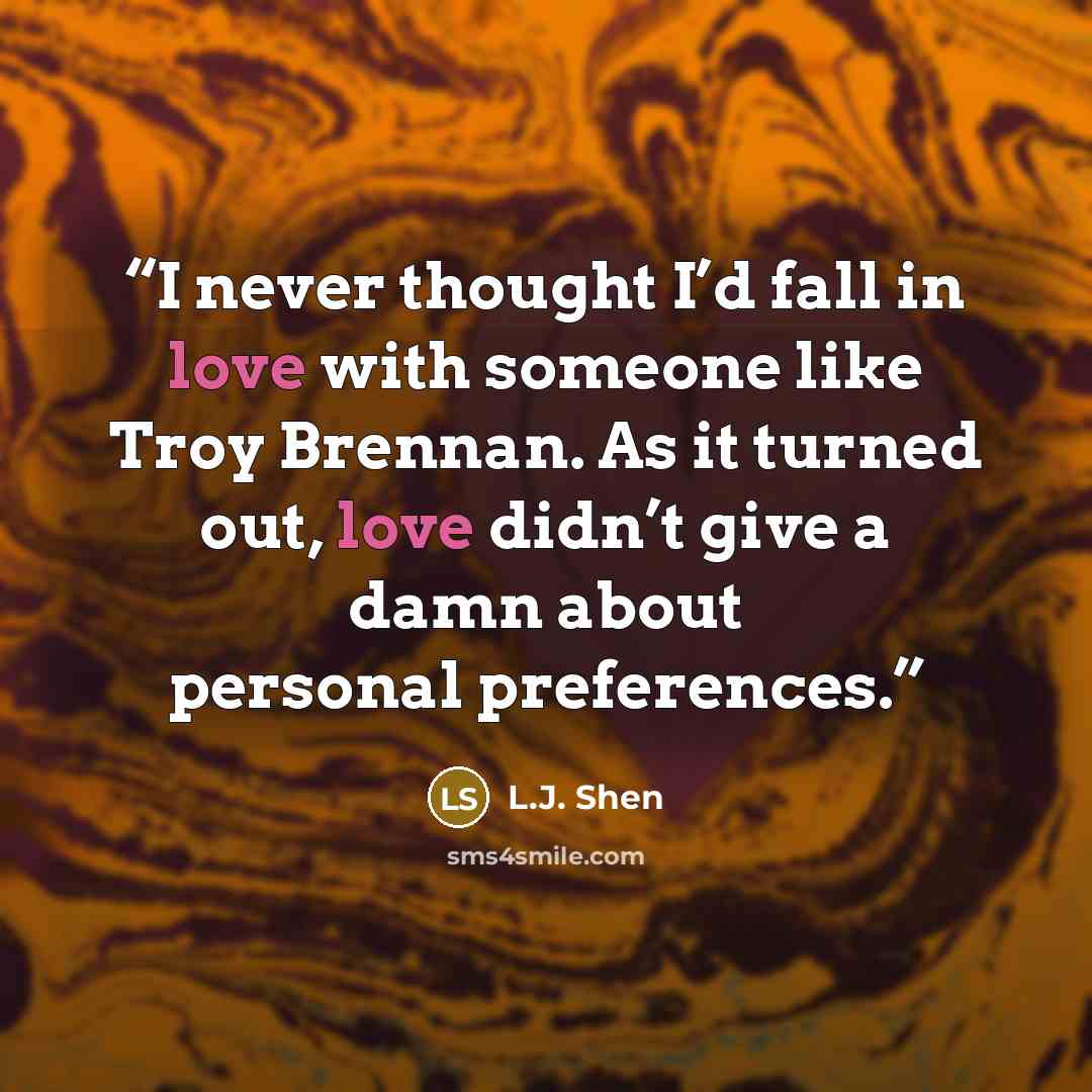 “I never thought I’d fall in love with someone like Troy Brennan. As it turned out, love didn’t give a damn about personal preferences.” quote by L.J. Shen