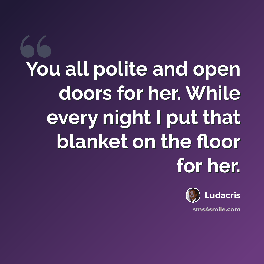 “You all polite and open doors for her. While every night I put that blanket on the floor for her.” quote by Ludacris