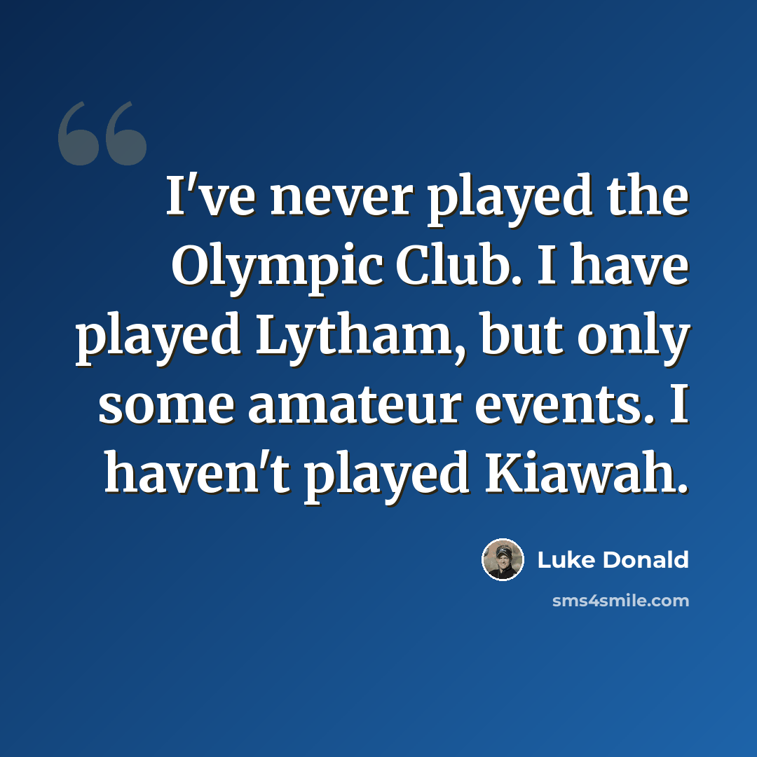 “I've never played the Olympic Club. I have played Lytham, but only some amateur events. I haven't played Kiawah.” quote by Luke Donald