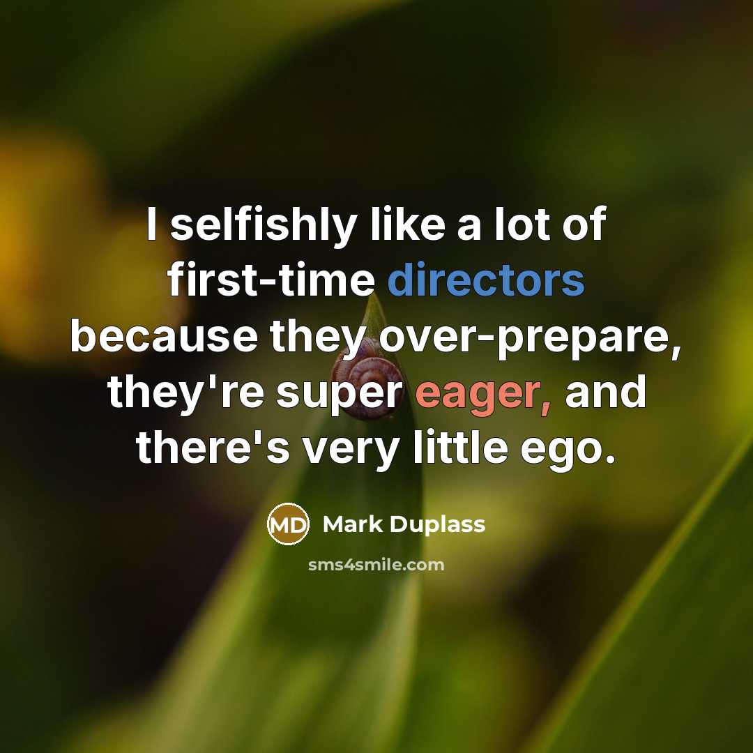 “I selfishly like a lot of first-time directors because they over-prepare, they're super eager, and there's very little ego.” quote by Mark Duplass