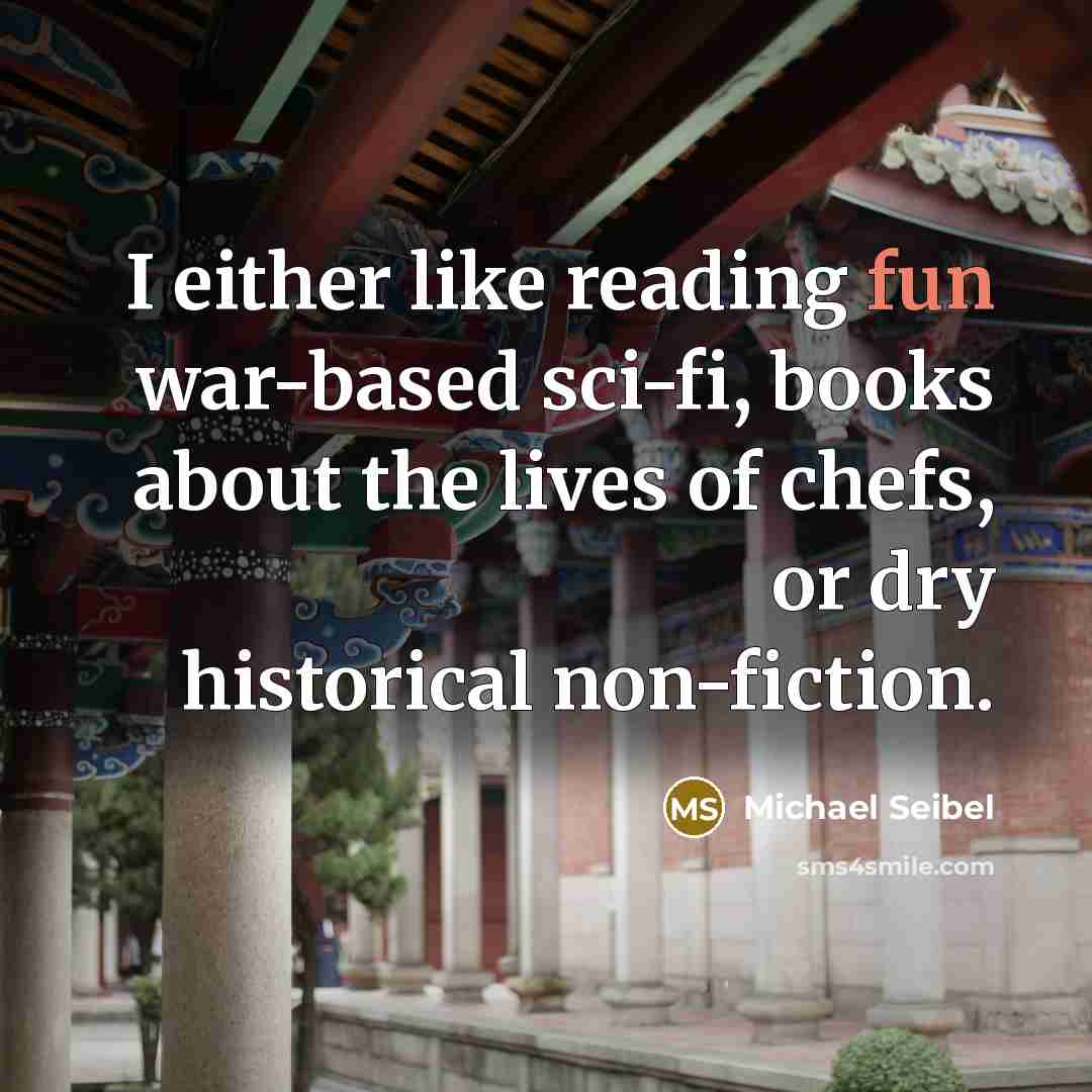 “I either like reading fun war-based sci-fi, books about the lives of chefs, or dry historical non-fiction.” quote by Michael Seibel