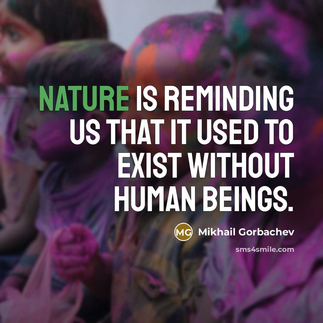 “Nature is reminding us that it used to exist without human beings.” quote by Mikhail Gorbachev