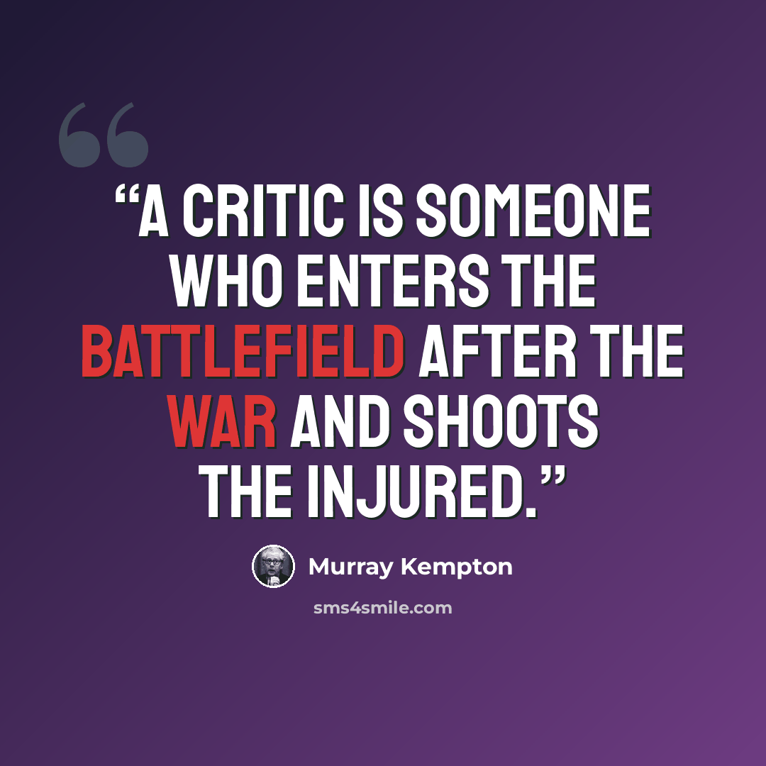 “A critic is someone who enters the battlefield after the war and shoots the injured.” quote by Murray Kempton