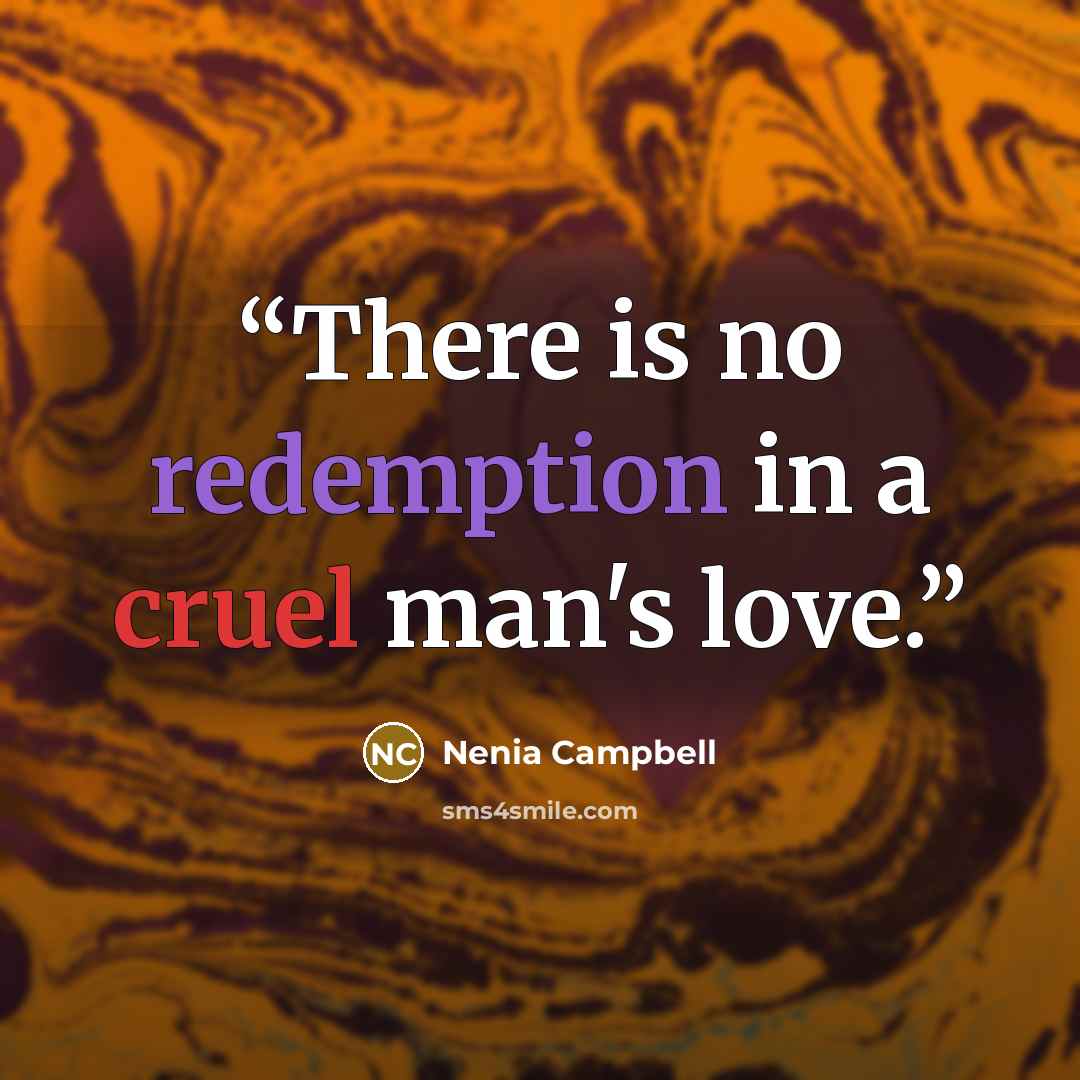 “There is no redemption in a cruel man's love.” quote by Nenia Campbell
