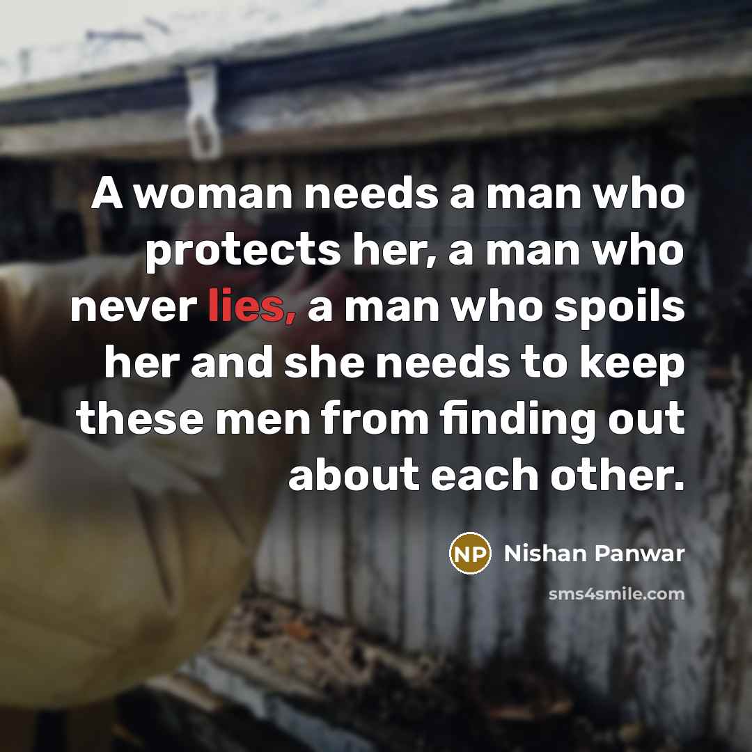“A woman needs a man who protects her, a man who never lies, a man who spoils her and she needs to keep these men from finding out about each other.” quote by Nishan Panwar
