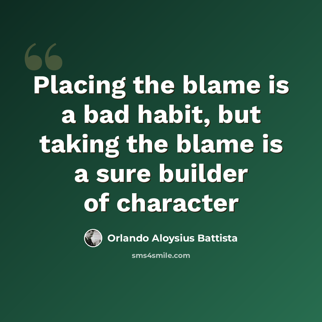 “Placing the blame is a bad habit, but taking the blame is a sure builder of character” quote by Orlando Aloysius Battista