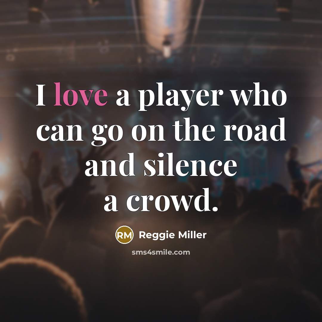 “I love a player who can go on the road and silence a crowd.” quote by Reggie Miller