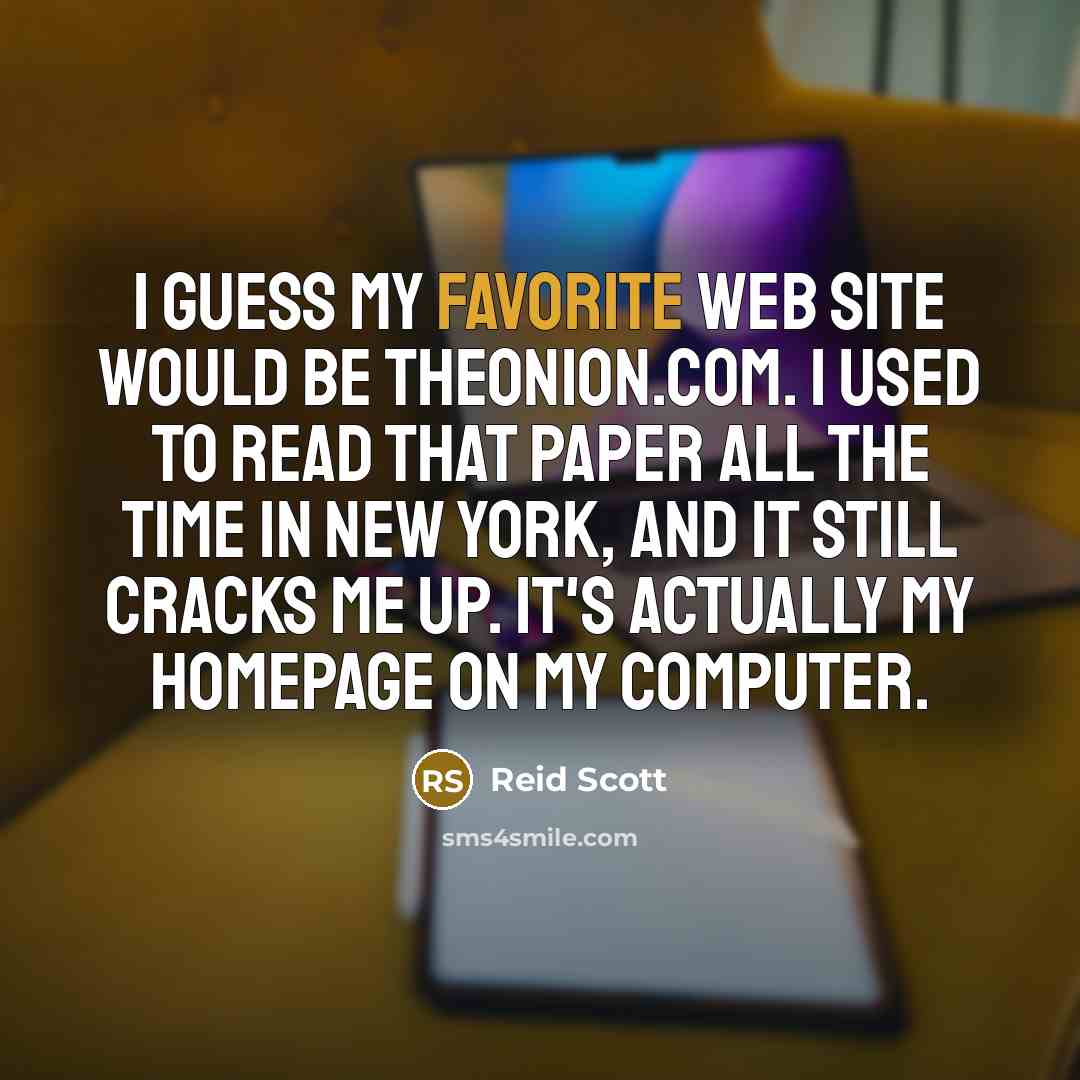 “I guess my favorite Web site would be theonion.com. I used to read that paper all the time in New York, and it still cracks me up. It's actually my homepage on my computer.” quote by Reid Scott