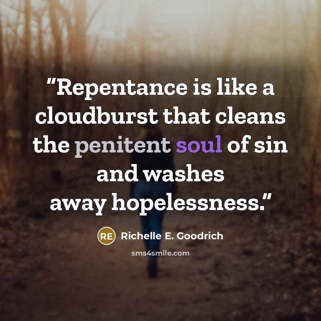 “Repentance is like a cloudburst that cleans the penitent soul of sin and washes away hopelessness.” quote by Richelle E. Goodrich