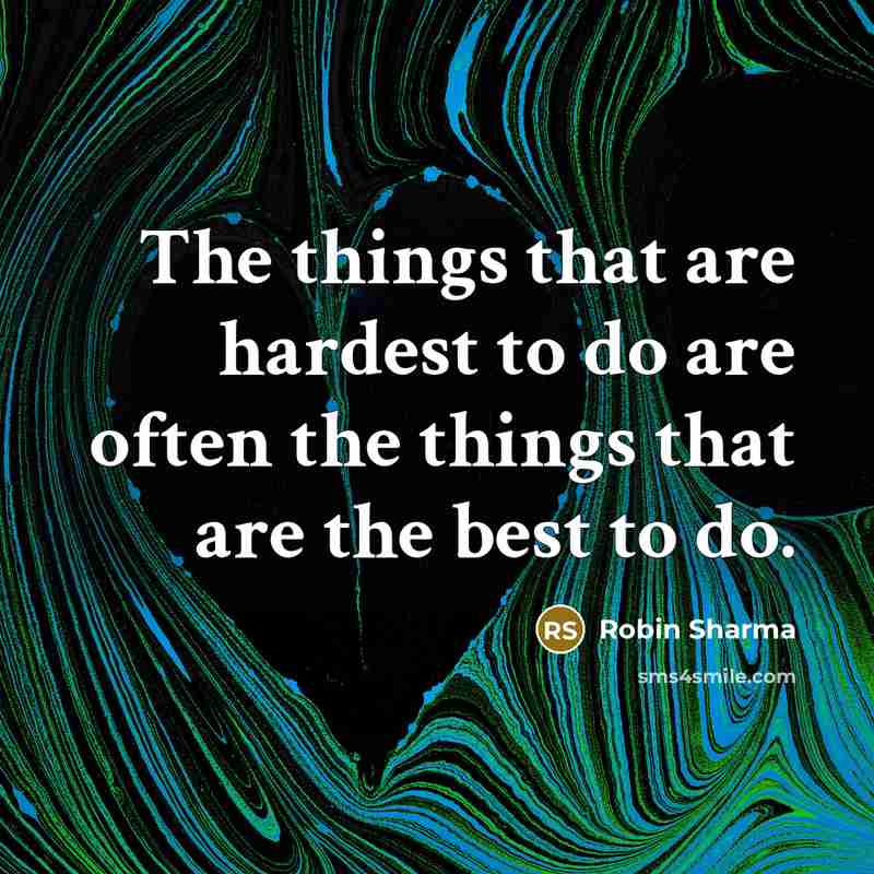 “The things that are hardest to do are often the things that are the best to do.” quote by Robin Sharma