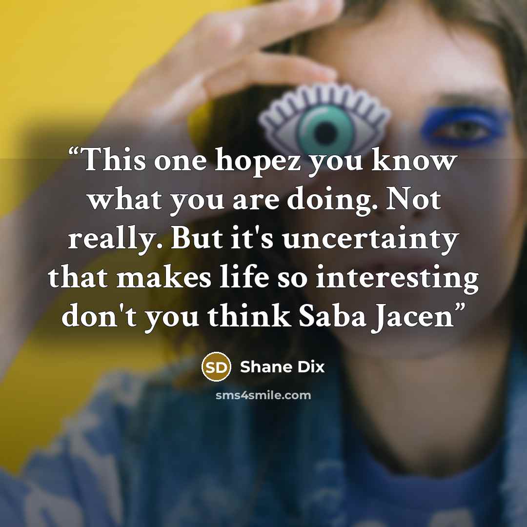 “This one hopez you know what you are doing. Not really. But it's uncertainty that makes life so interesting don't you think Saba Jacen” quote by Shane Dix