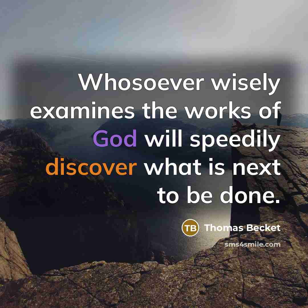 “Whosoever wisely examines the works of God will speedily discover what is next to be done.” quote by Thomas Becket