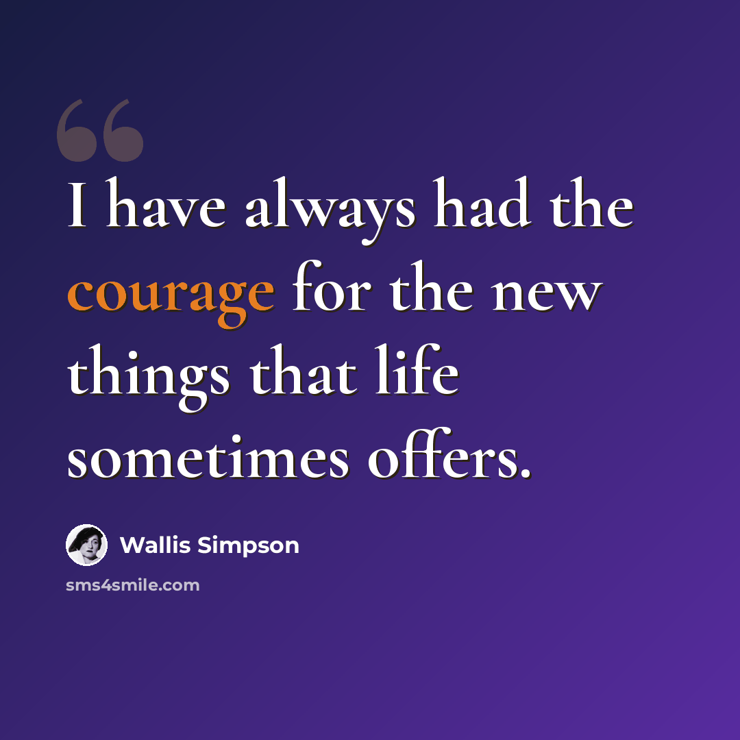 “I have always had the courage for the new things that life sometimes offers.” quote by Wallis Simpson