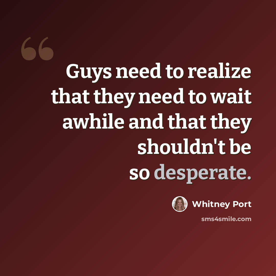 “Guys need to realize that they need to wait awhile and that they shouldn't be so desperate.” quote by Whitney Port