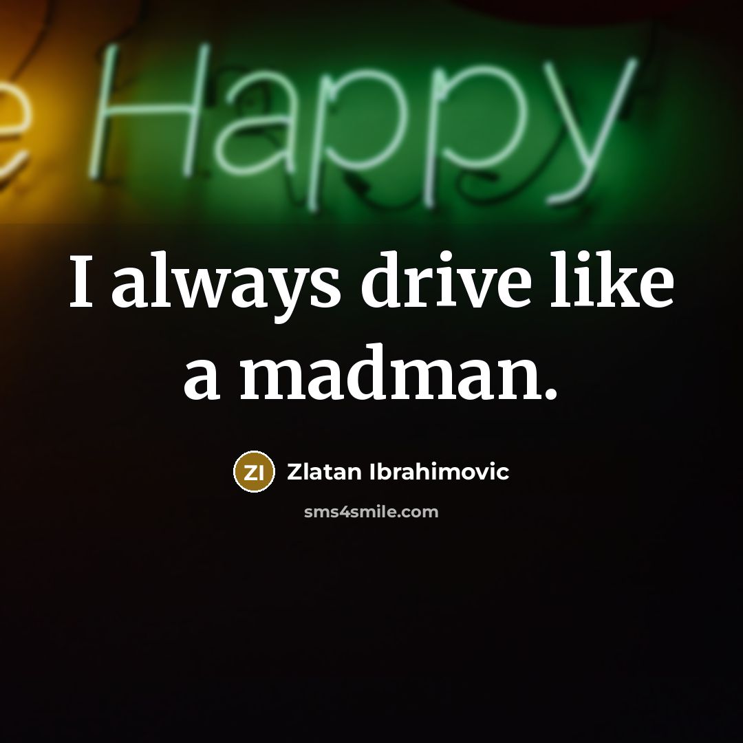 “I always drive like a madman.” quote by Zlatan Ibrahimovic