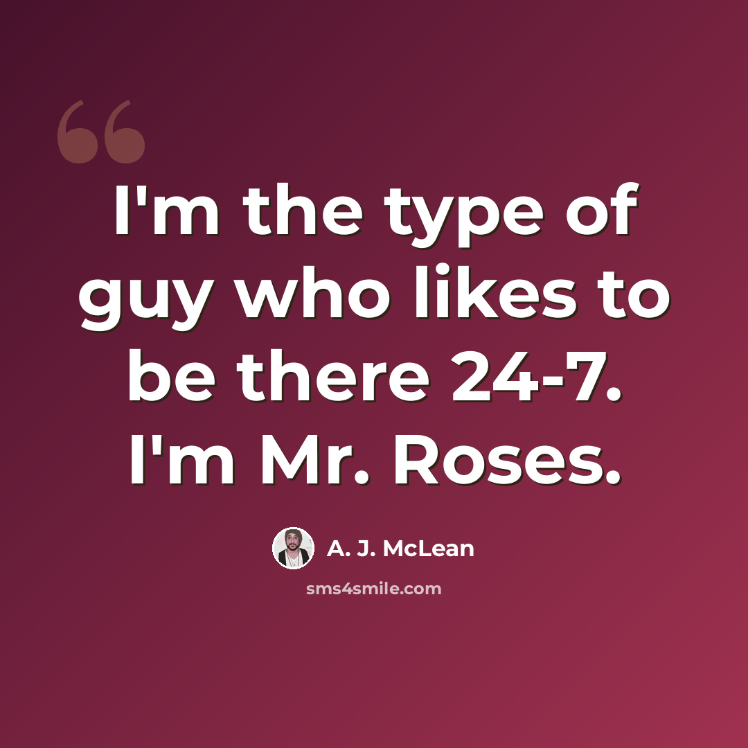 “I'm the type of guy who likes to be there 24-7. I'm Mr. Roses.” quote by A. J. McLean