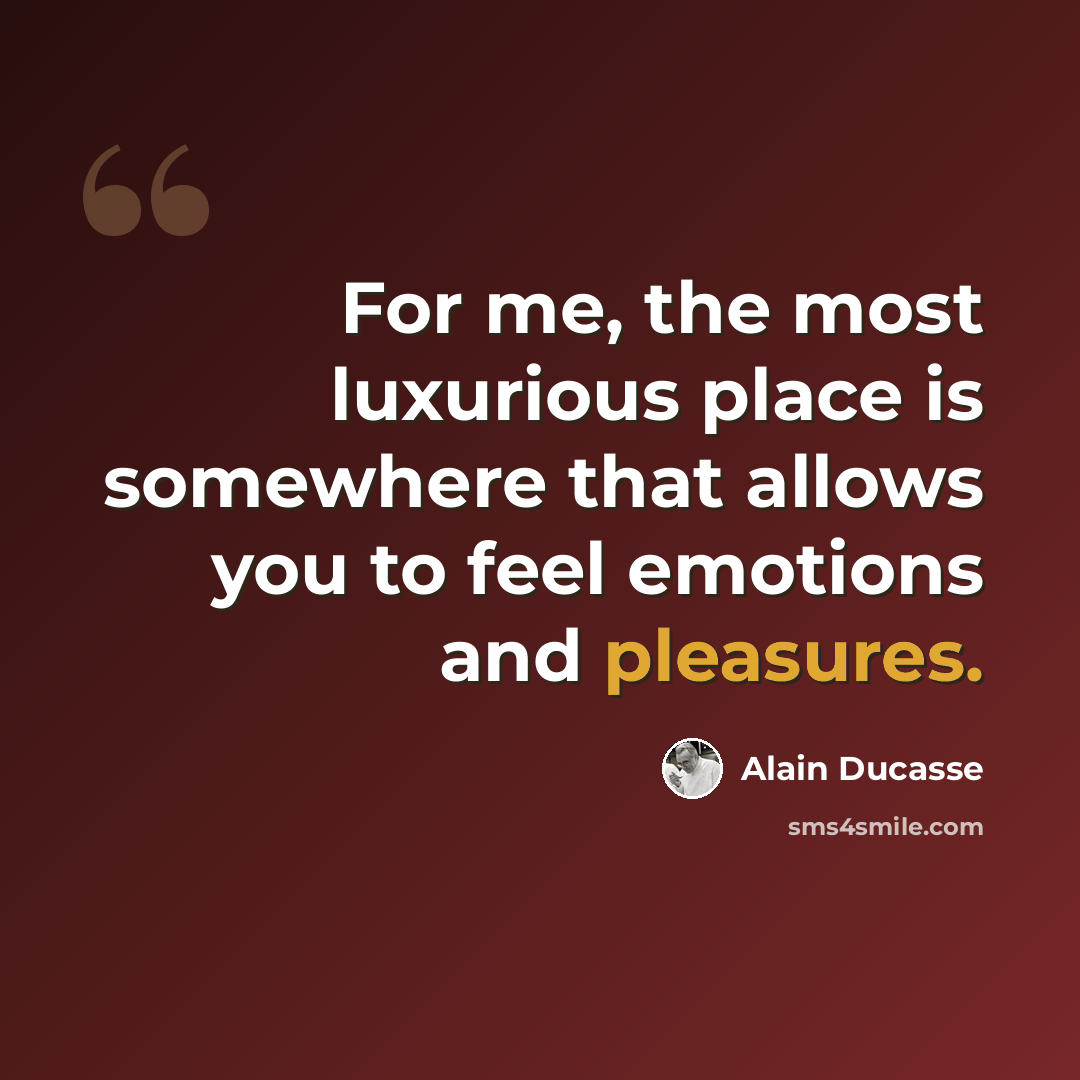 “For me, the most luxurious place is somewhere that allows you to feel emotions and pleasures.” quote by Alain Ducasse
