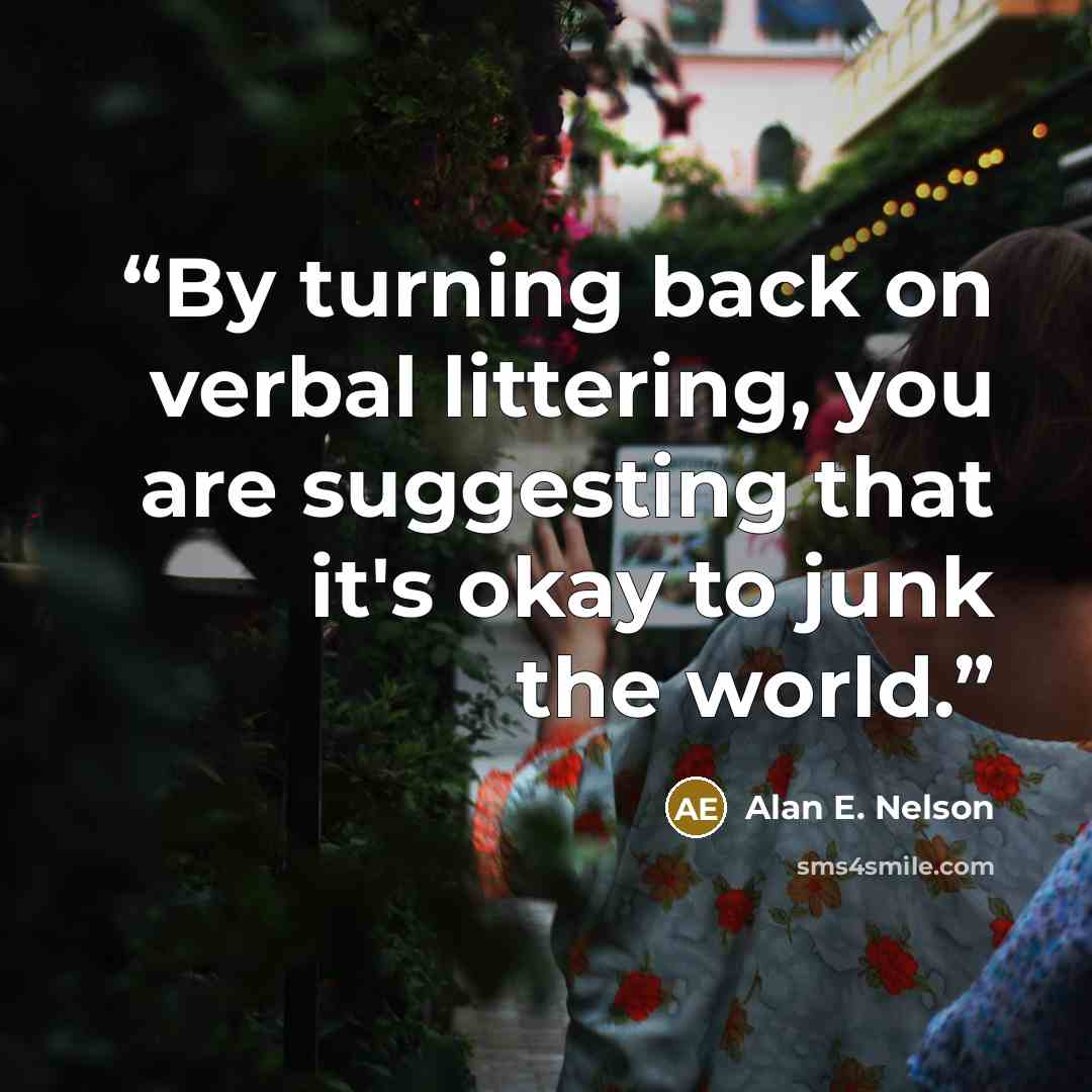 “By turning back on verbal littering, you are suggesting that it's okay to junk the world.” quote by Alan E. Nelson
