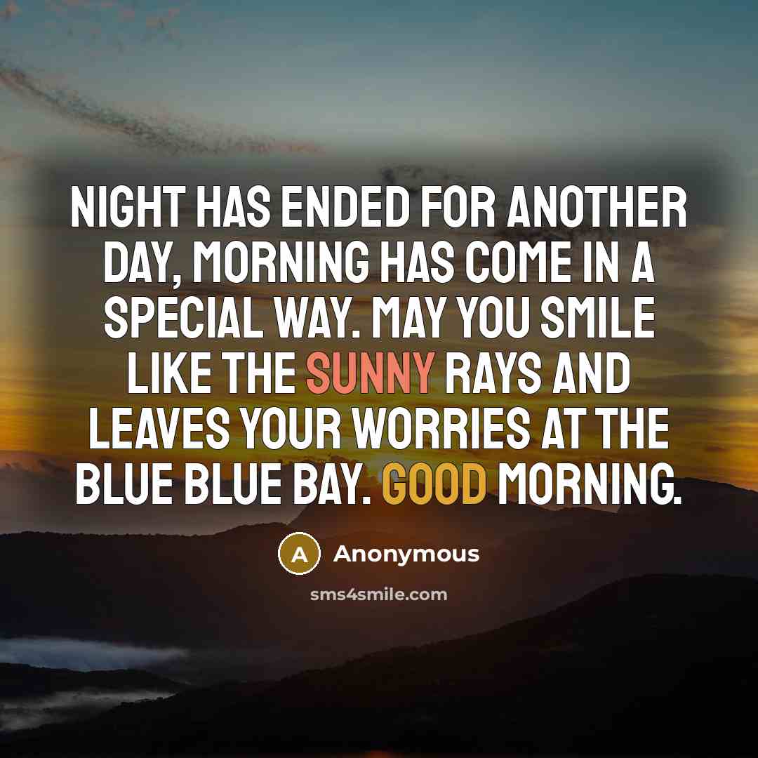 “Night has ended for another day, morning has come in a special way. May you smile like the sunny rays and leaves your worries at the blue blue bay. Good Morning.” quote by Anonymous