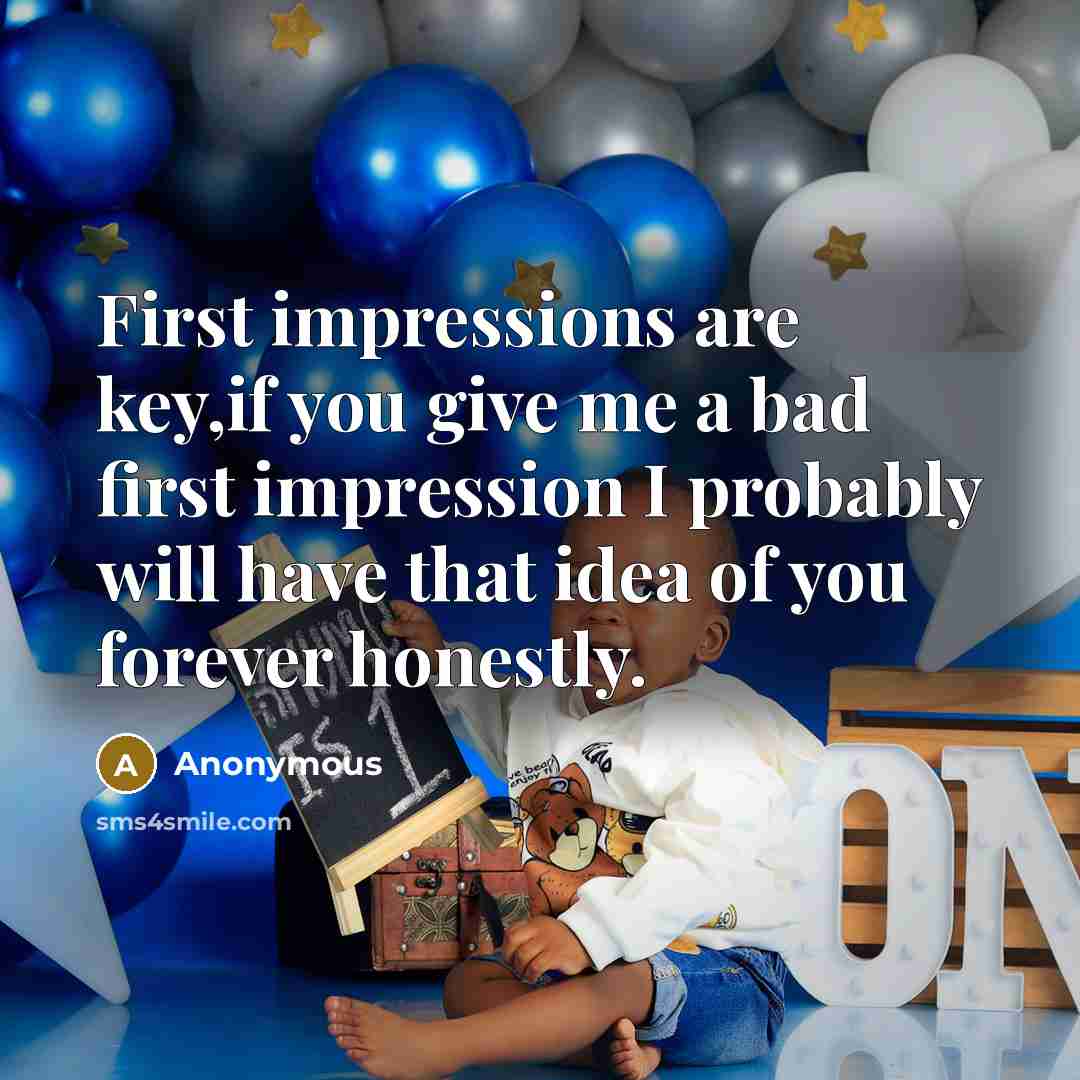“First impressions are key,if you give me a bad first impression I probably will have that idea of you forever honestly.” quote by Anonymous