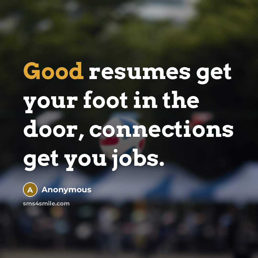 “Good resumes get your foot in the door, connections get you jobs.” quote by Anonymous
