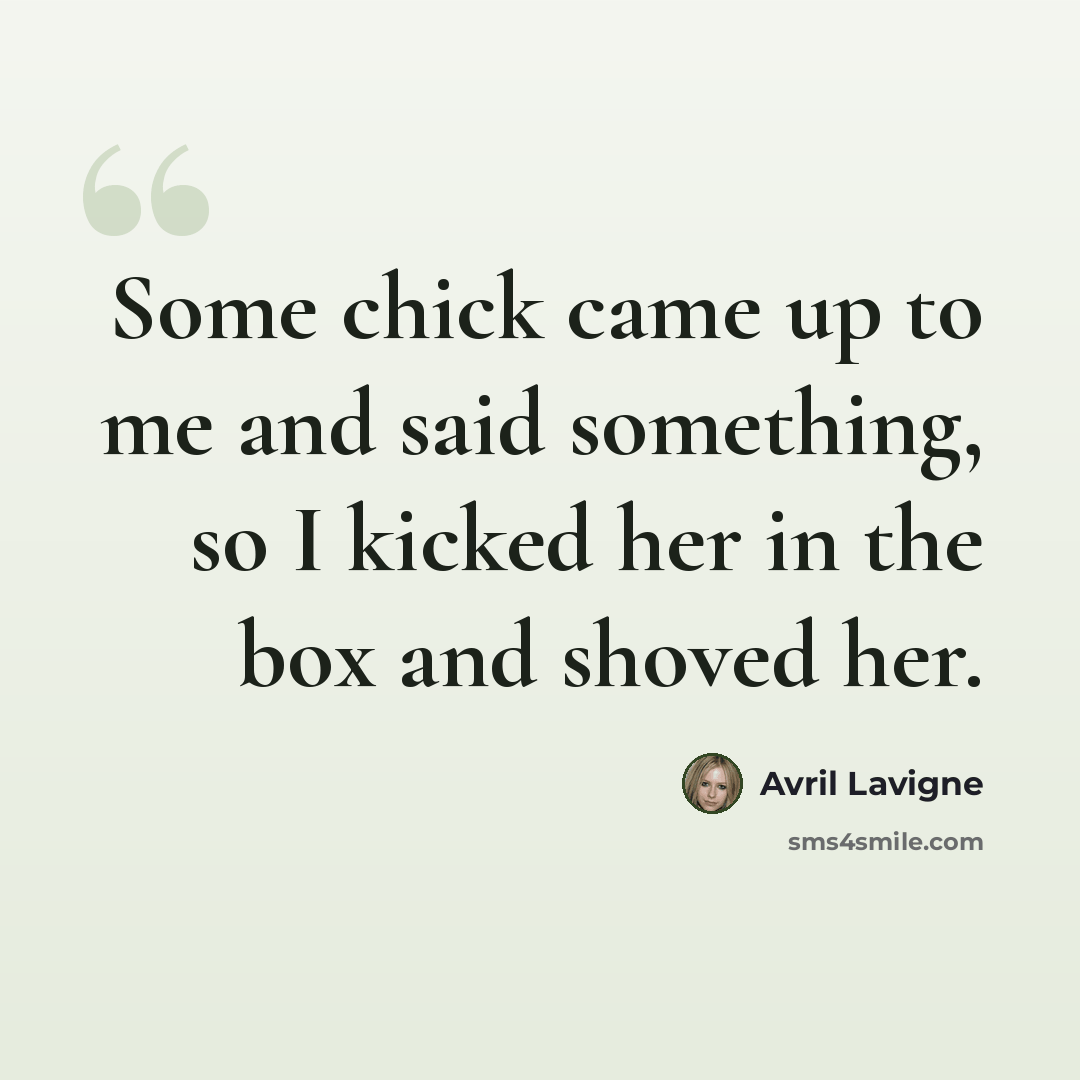 “Some chick came up to me and said something, so I kicked her in the box and shoved her.” quote by Avril Lavigne