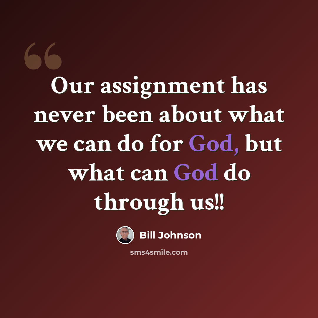 “Our assignment has never been about what we can do for God, but what can God do through us!!” quote by Bill Johnson