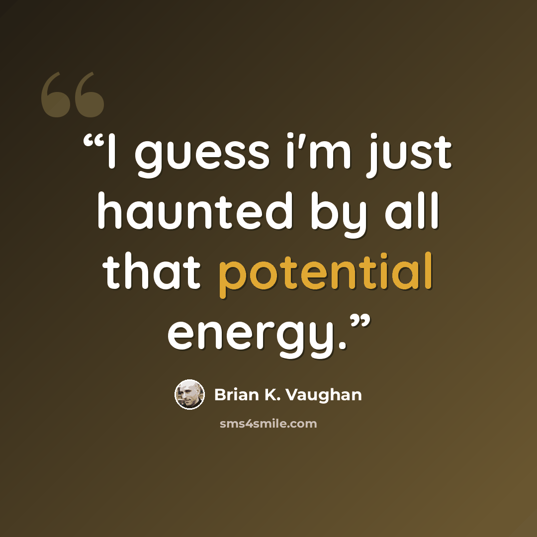 “I guess i'm just haunted by all that potential energy.” quote by Brian K. Vaughan