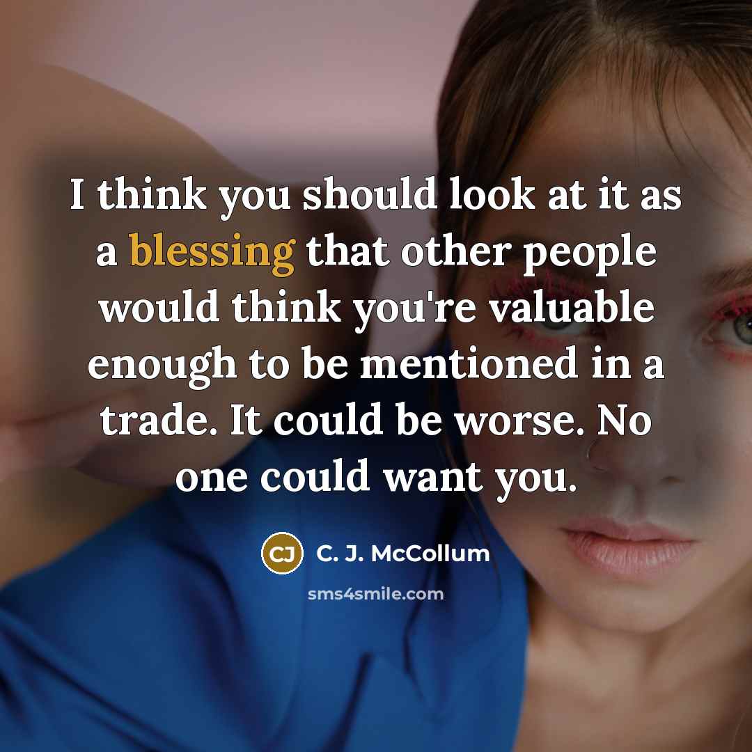 “I think you should look at it as a blessing that other people would think you're valuable enough to be mentioned in a trade. It could be worse. No one could want you.” quote by C. J. McCollum