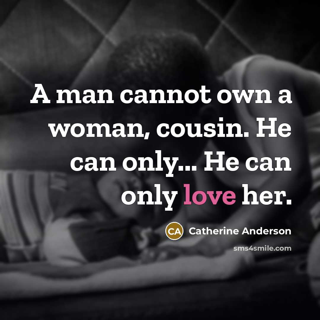 “A man cannot own a woman, cousin. He can only... He can only love her.” quote by Catherine Anderson