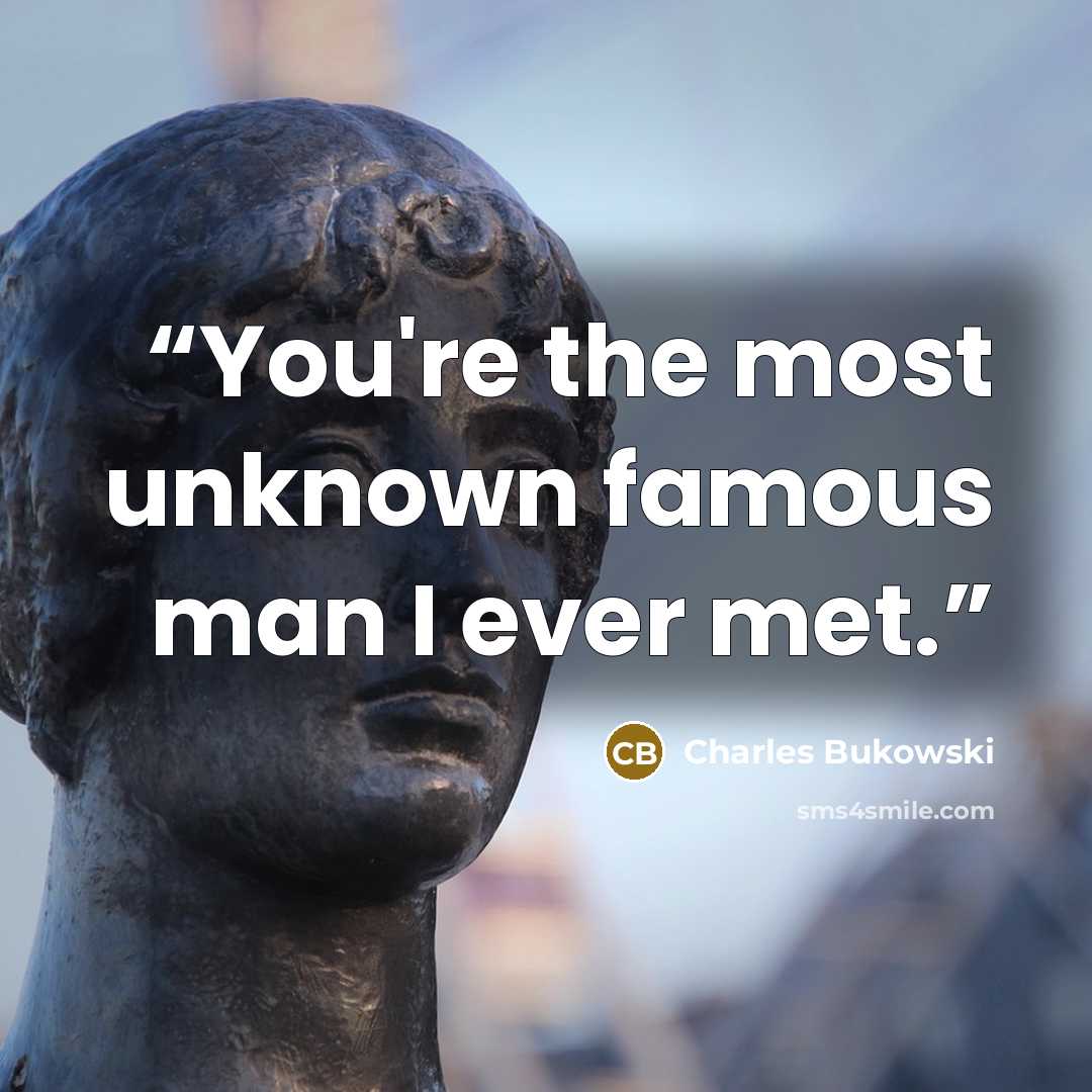 “You're the most unknown famous man I ever met.” quote by Charles Bukowski