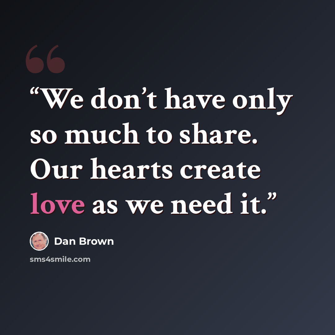 “We don’t have only so much to share. Our hearts create love as we need it.” quote by Dan Brown