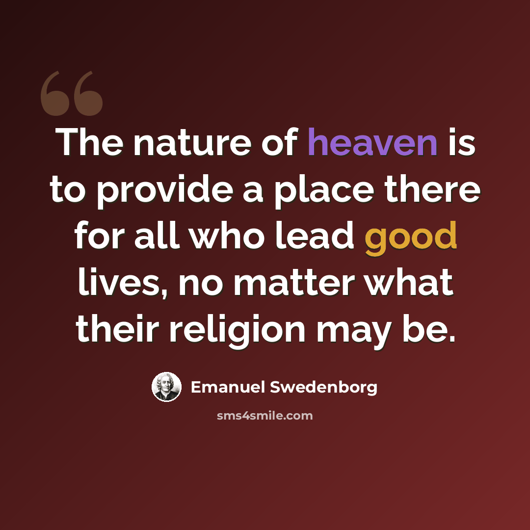 “The nature of heaven is to provide a place there for all who lead good lives, no matter what their religion may be.” quote by Emanuel Swedenborg
