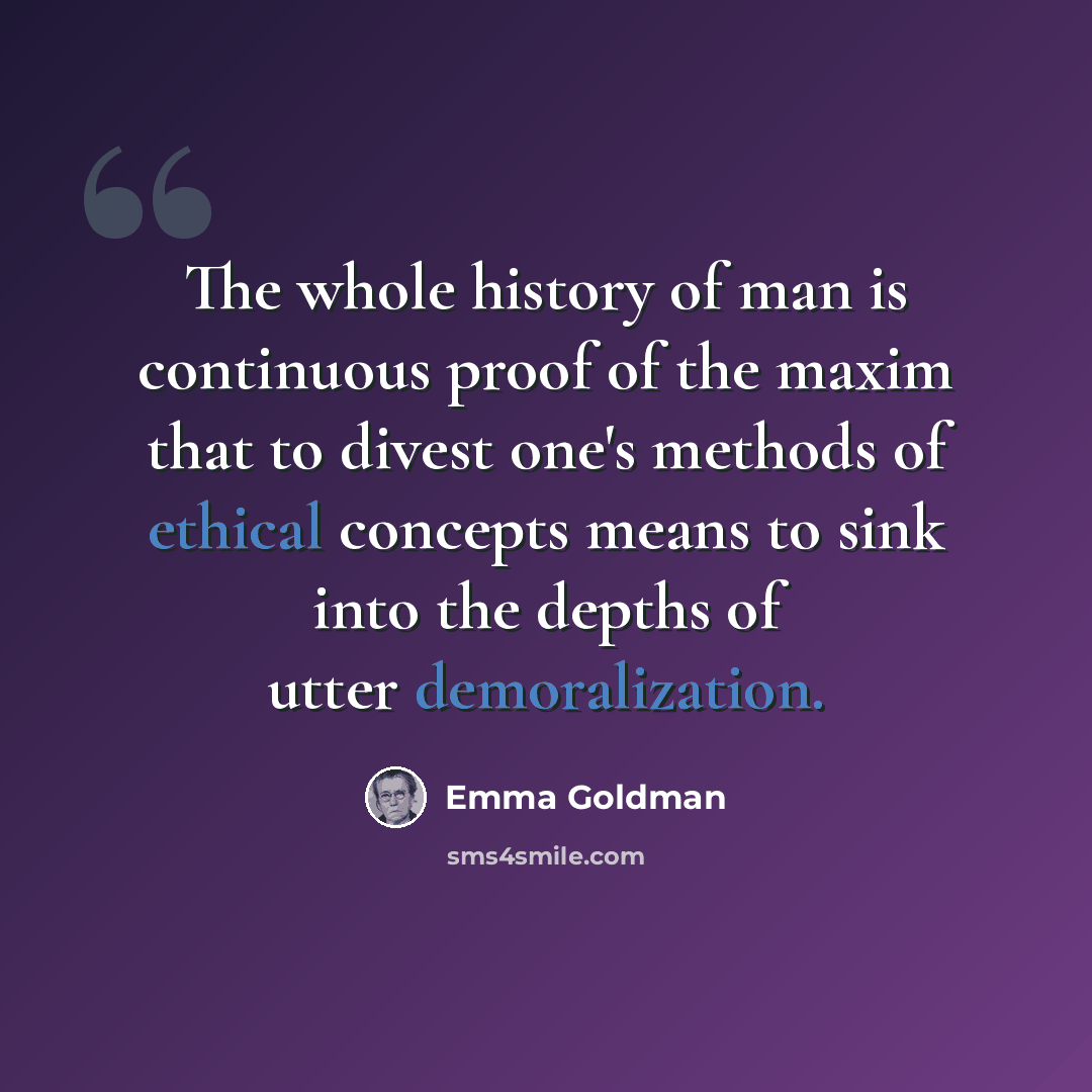 “The whole history of man is continuous proof of the maxim that to divest one's methods of ethical concepts means to sink into the depths of utter demoralization.” quote by Emma Goldman