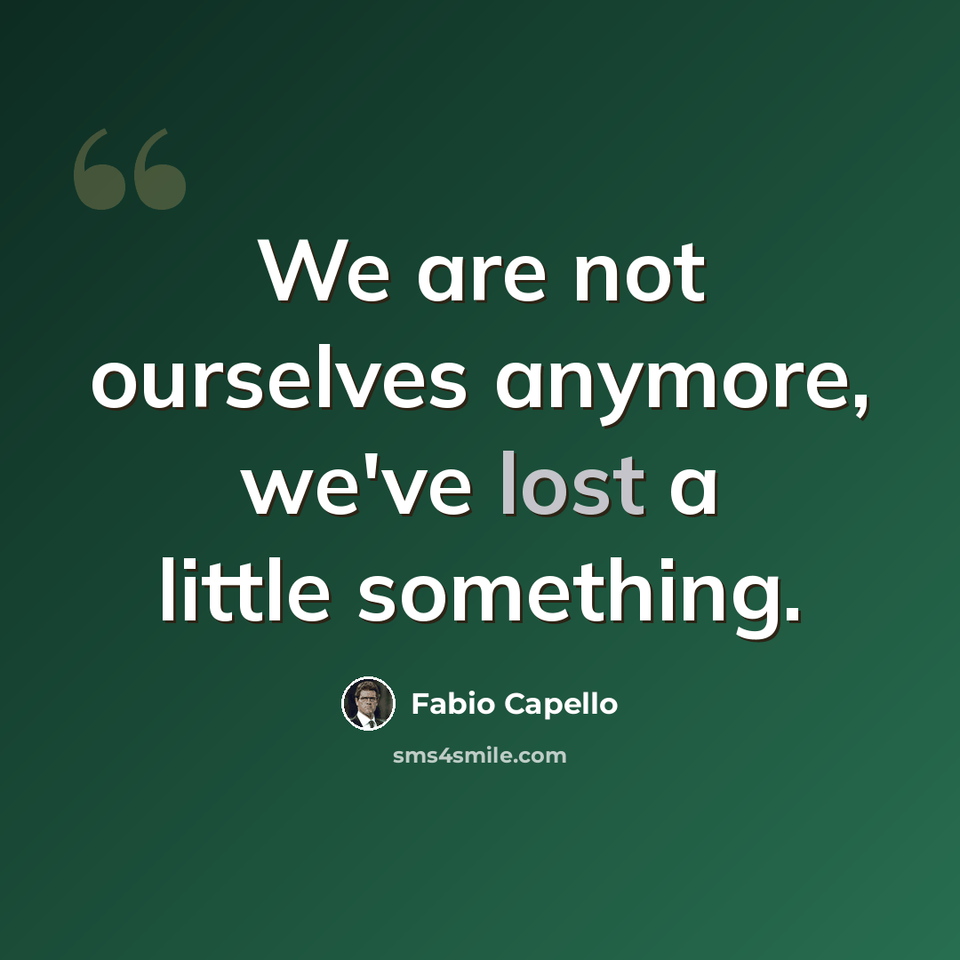 “We are not ourselves anymore, we've lost a little something.” quote by Fabio Capello