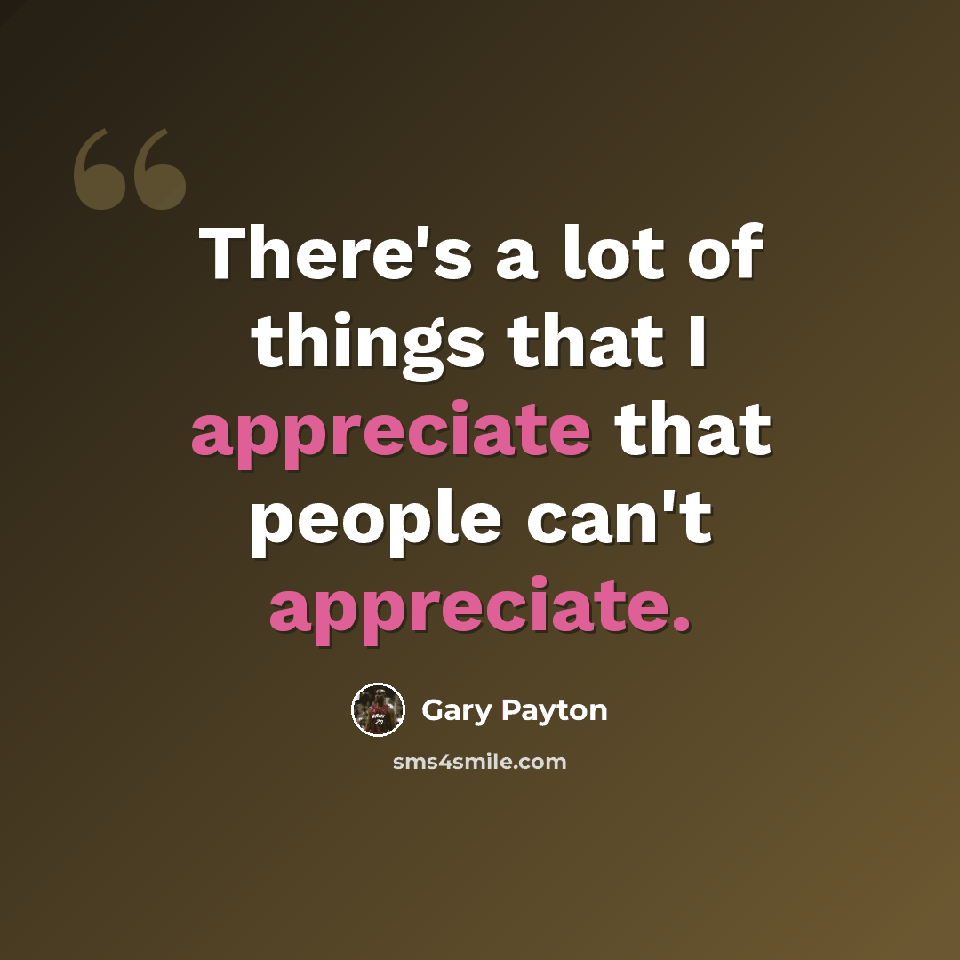 “There's a lot of things that I appreciate that people can't appreciate.” quote by Gary Payton