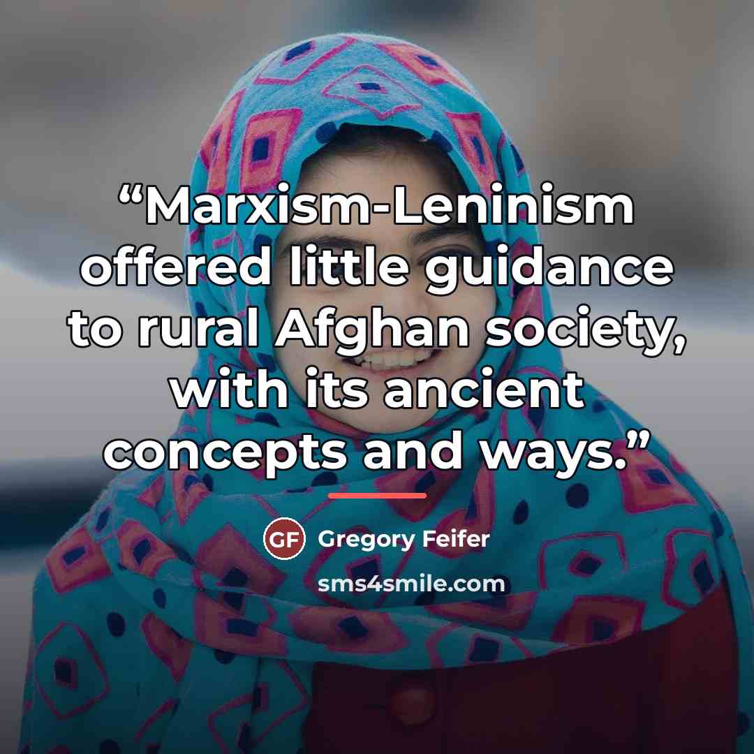 “Marxism-Leninism offered little guidance to rural Afghan society, with its ancient concepts and ways.” quote by Gregory Feifer
