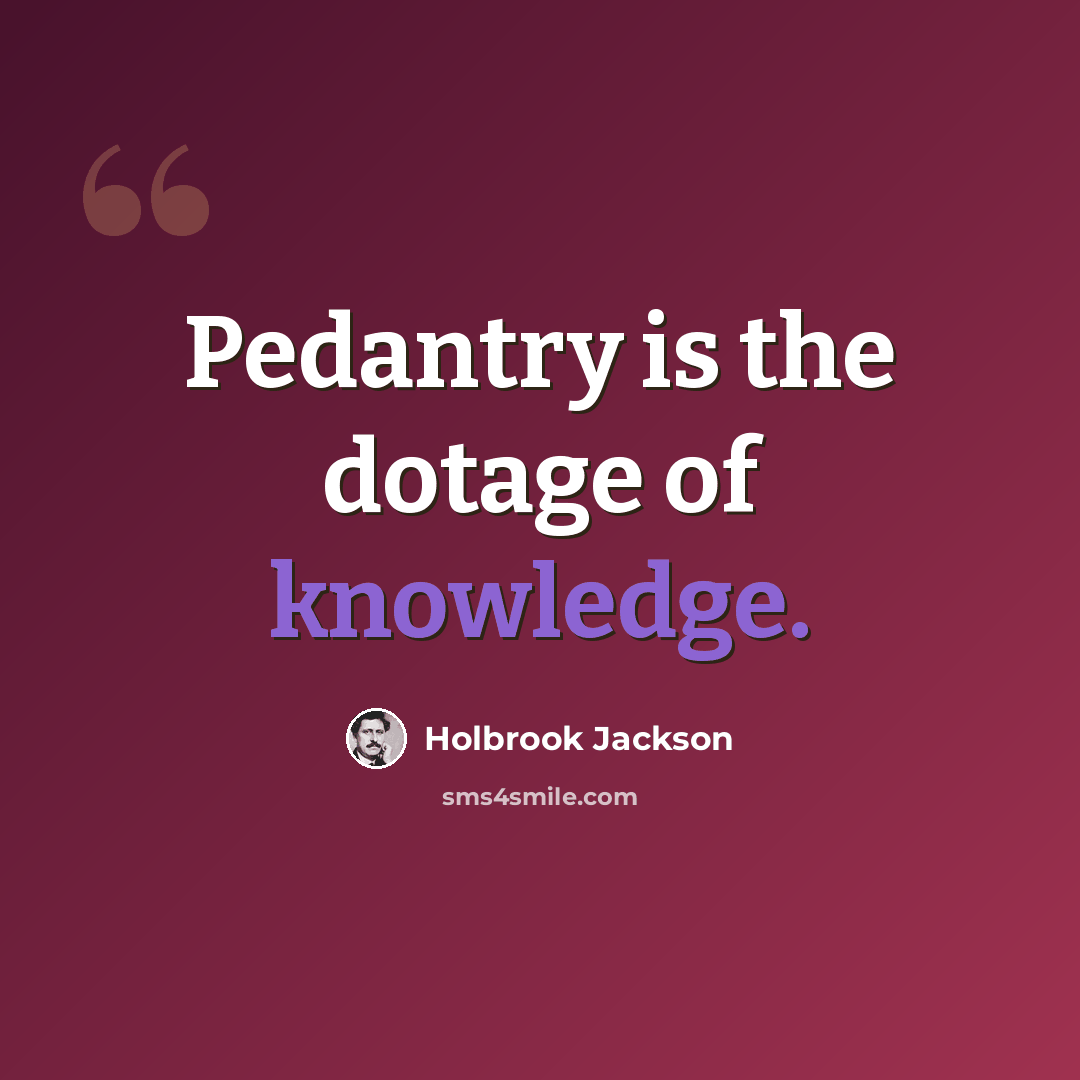 “Pedantry is the dotage of knowledge.” quote by Holbrook Jackson