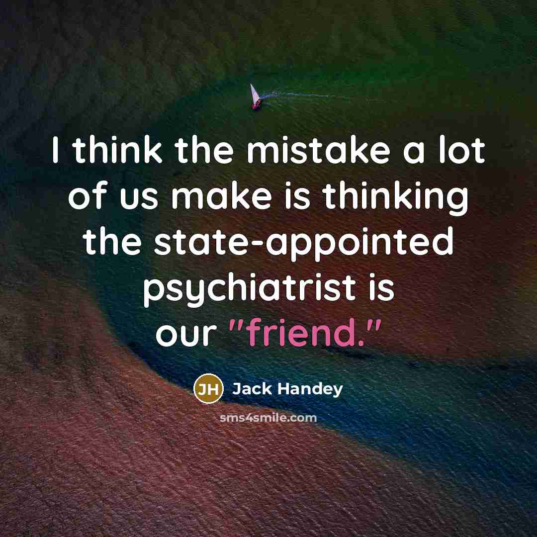 “I think the mistake a lot of us make is thinking the state-appointed psychiatrist is our "friend."” quote by Jack Handey