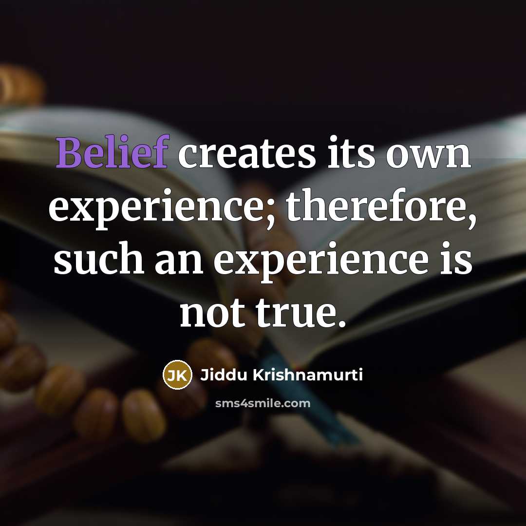 “Belief creates its own experience; therefore, such an experience is not true.” quote by Jiddu Krishnamurti